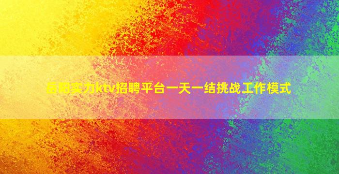 岳阳实力ktv招聘平台一天一结挑战工作模式